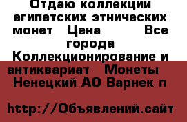 Отдаю коллекции египетских этнических монет › Цена ­ 500 - Все города Коллекционирование и антиквариат » Монеты   . Ненецкий АО,Варнек п.